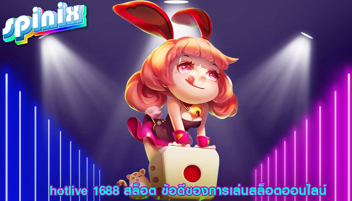 hotlive 1688 สล็อต ข้อดีของการเล่นสล็อตออนไลน์