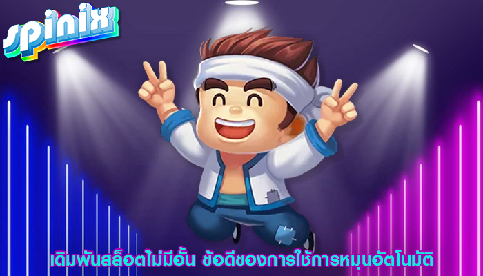 เดิมพันสล็อตไม่มีอั้น ข้อดีของการใช้การหมุนอัตโนมัติ